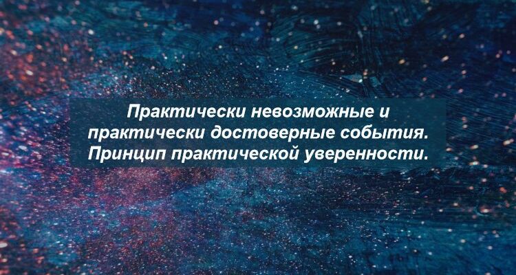 Практически невозможные и практически достоверные события. Принцип практической уверенности.